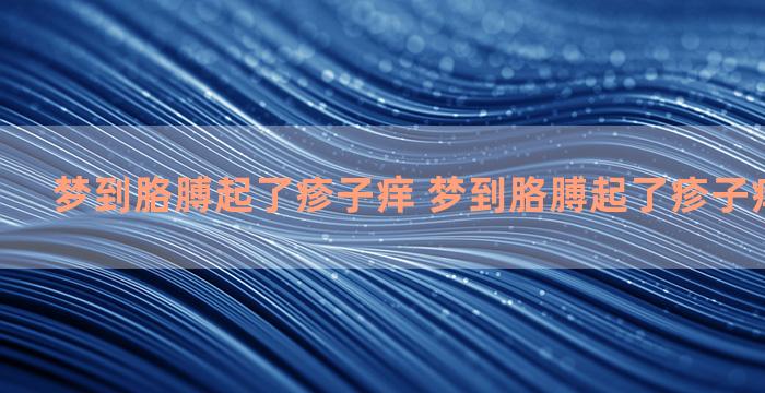 梦到胳膊起了疹子痒 梦到胳膊起了疹子痒怎么回事